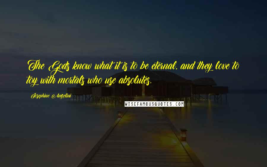 Josephine Angelini Quotes: The Gods know what it is to be eternal, and they love to toy with mortals who use absolutes.