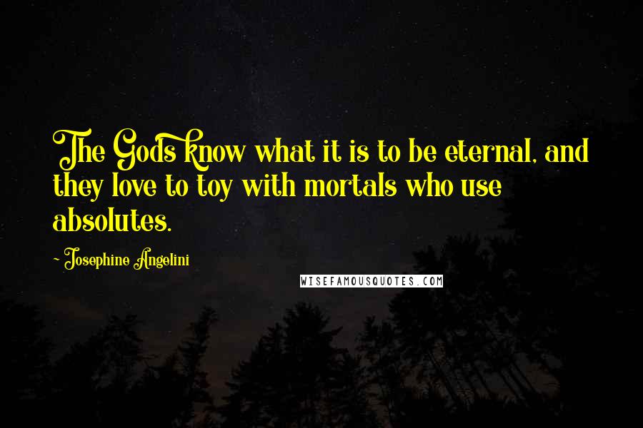 Josephine Angelini Quotes: The Gods know what it is to be eternal, and they love to toy with mortals who use absolutes.
