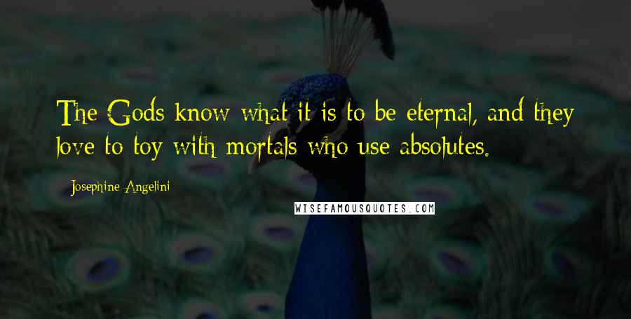 Josephine Angelini Quotes: The Gods know what it is to be eternal, and they love to toy with mortals who use absolutes.