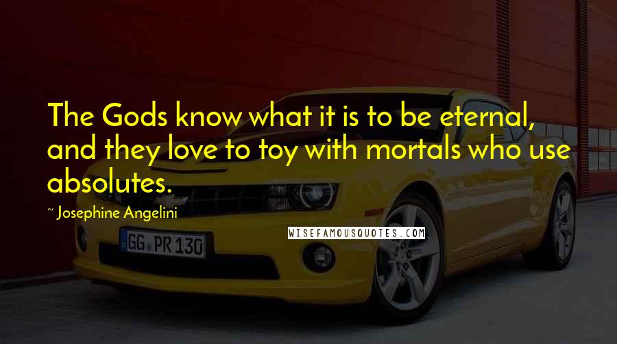 Josephine Angelini Quotes: The Gods know what it is to be eternal, and they love to toy with mortals who use absolutes.