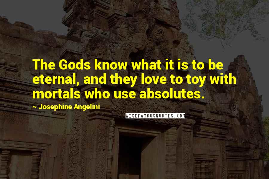 Josephine Angelini Quotes: The Gods know what it is to be eternal, and they love to toy with mortals who use absolutes.