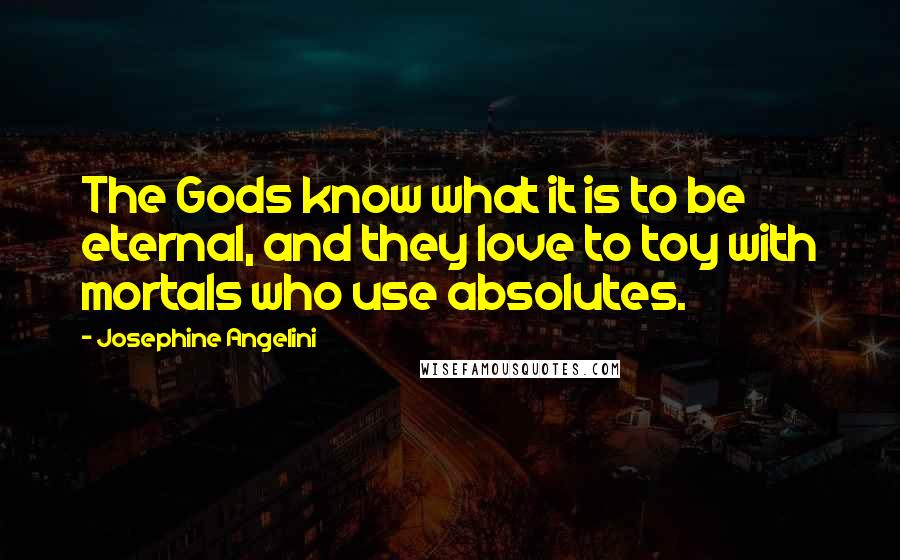 Josephine Angelini Quotes: The Gods know what it is to be eternal, and they love to toy with mortals who use absolutes.