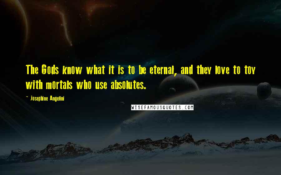 Josephine Angelini Quotes: The Gods know what it is to be eternal, and they love to toy with mortals who use absolutes.