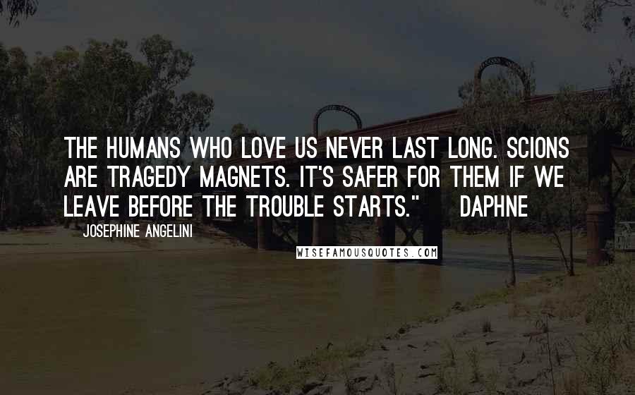 Josephine Angelini Quotes: The humans who love us never last long. Scions are tragedy magnets. It's safer for them if we leave before the trouble starts." ~ Daphne