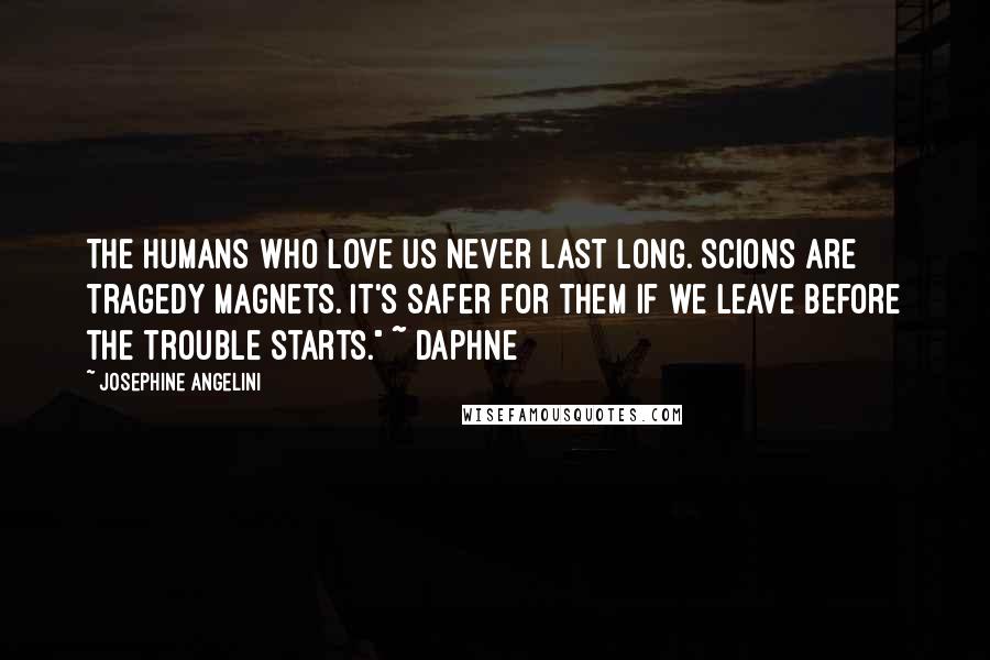 Josephine Angelini Quotes: The humans who love us never last long. Scions are tragedy magnets. It's safer for them if we leave before the trouble starts." ~ Daphne