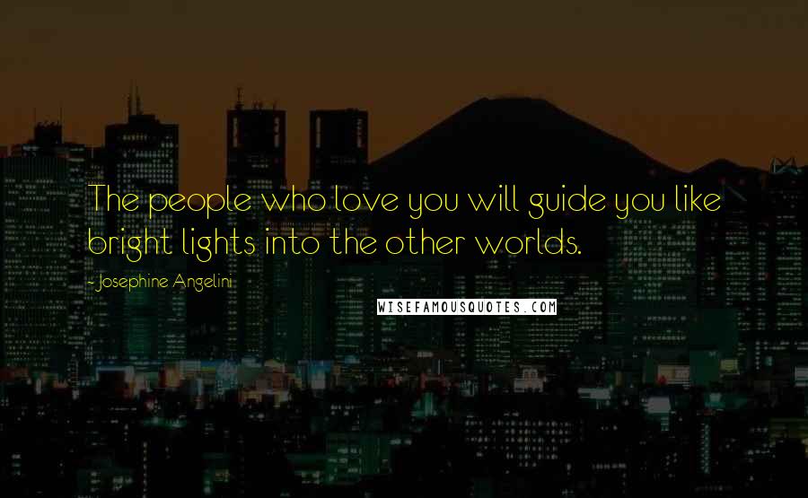 Josephine Angelini Quotes: The people who love you will guide you like bright lights into the other worlds.