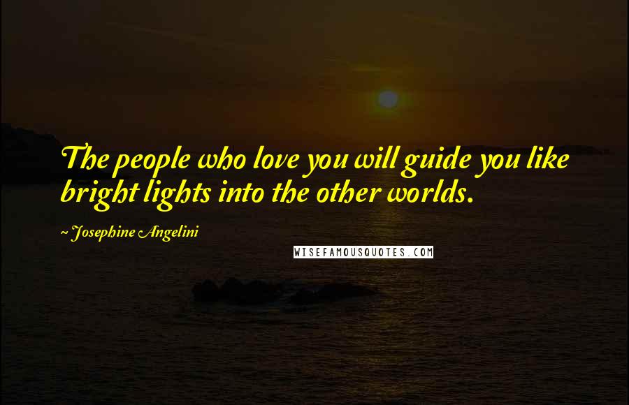 Josephine Angelini Quotes: The people who love you will guide you like bright lights into the other worlds.