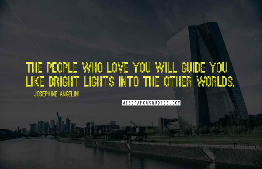Josephine Angelini Quotes: The people who love you will guide you like bright lights into the other worlds.