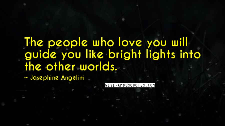 Josephine Angelini Quotes: The people who love you will guide you like bright lights into the other worlds.