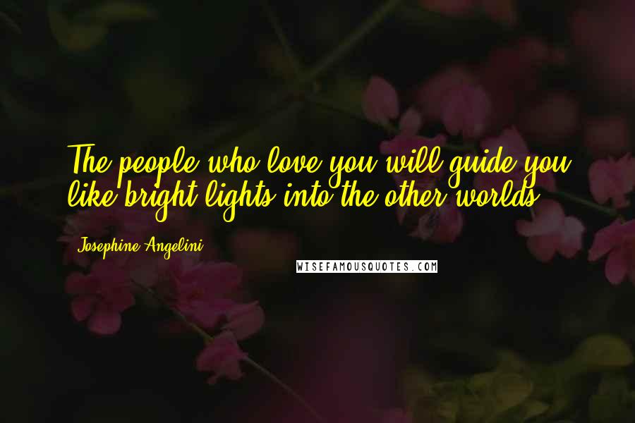 Josephine Angelini Quotes: The people who love you will guide you like bright lights into the other worlds.