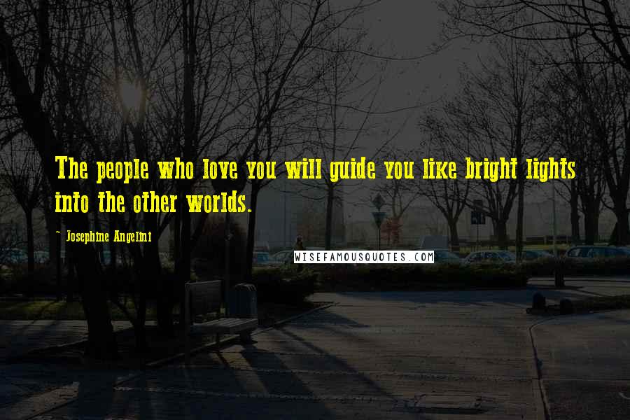 Josephine Angelini Quotes: The people who love you will guide you like bright lights into the other worlds.