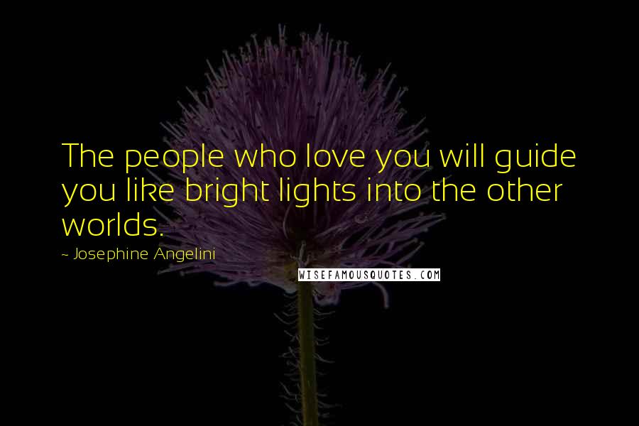 Josephine Angelini Quotes: The people who love you will guide you like bright lights into the other worlds.