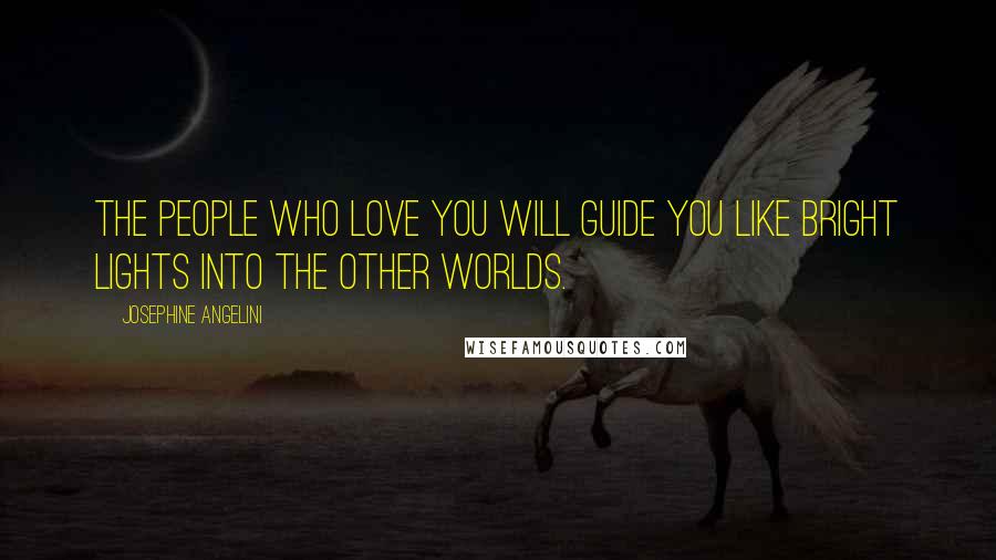 Josephine Angelini Quotes: The people who love you will guide you like bright lights into the other worlds.