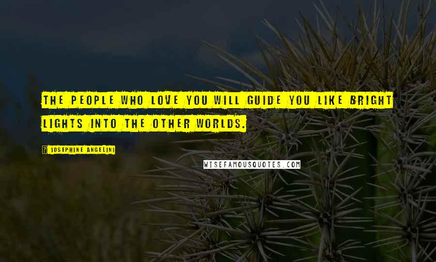 Josephine Angelini Quotes: The people who love you will guide you like bright lights into the other worlds.