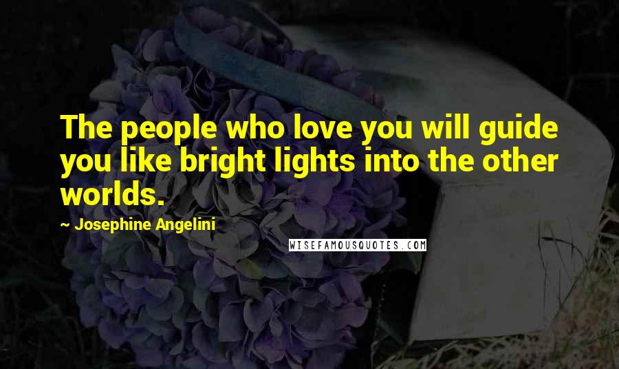 Josephine Angelini Quotes: The people who love you will guide you like bright lights into the other worlds.