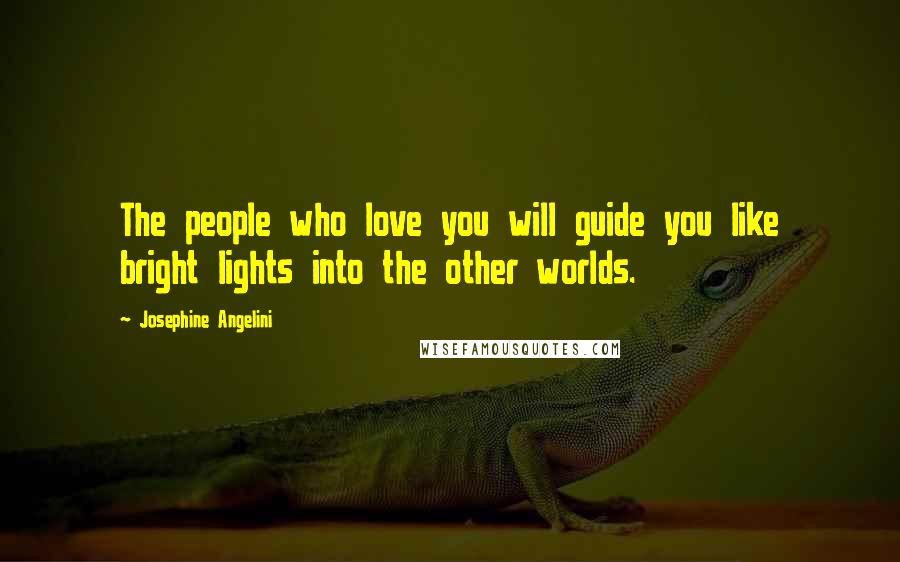 Josephine Angelini Quotes: The people who love you will guide you like bright lights into the other worlds.