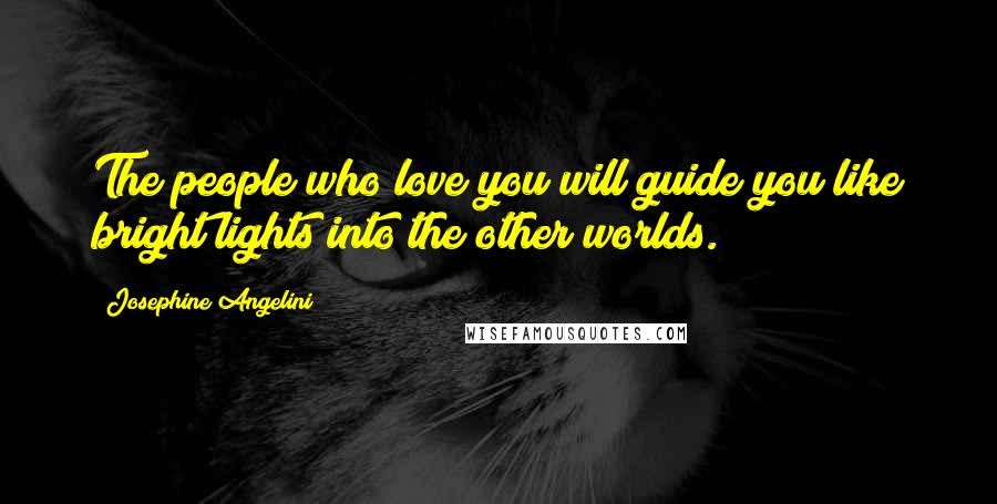 Josephine Angelini Quotes: The people who love you will guide you like bright lights into the other worlds.