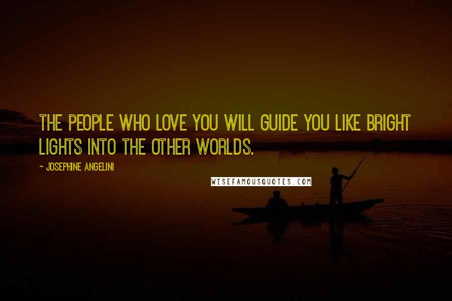 Josephine Angelini Quotes: The people who love you will guide you like bright lights into the other worlds.