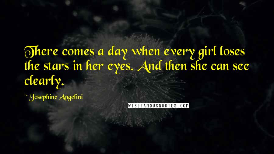 Josephine Angelini Quotes: There comes a day when every girl loses the stars in her eyes. And then she can see clearly.