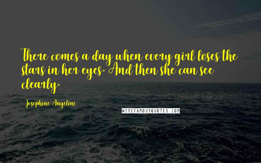 Josephine Angelini Quotes: There comes a day when every girl loses the stars in her eyes. And then she can see clearly.