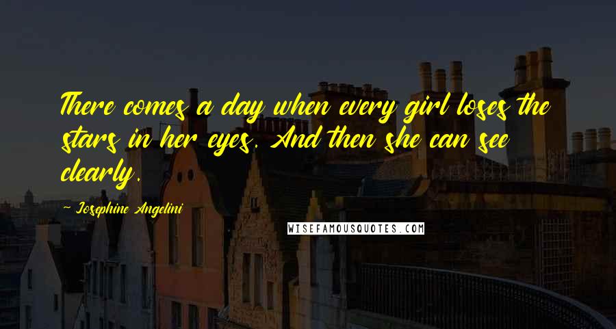 Josephine Angelini Quotes: There comes a day when every girl loses the stars in her eyes. And then she can see clearly.