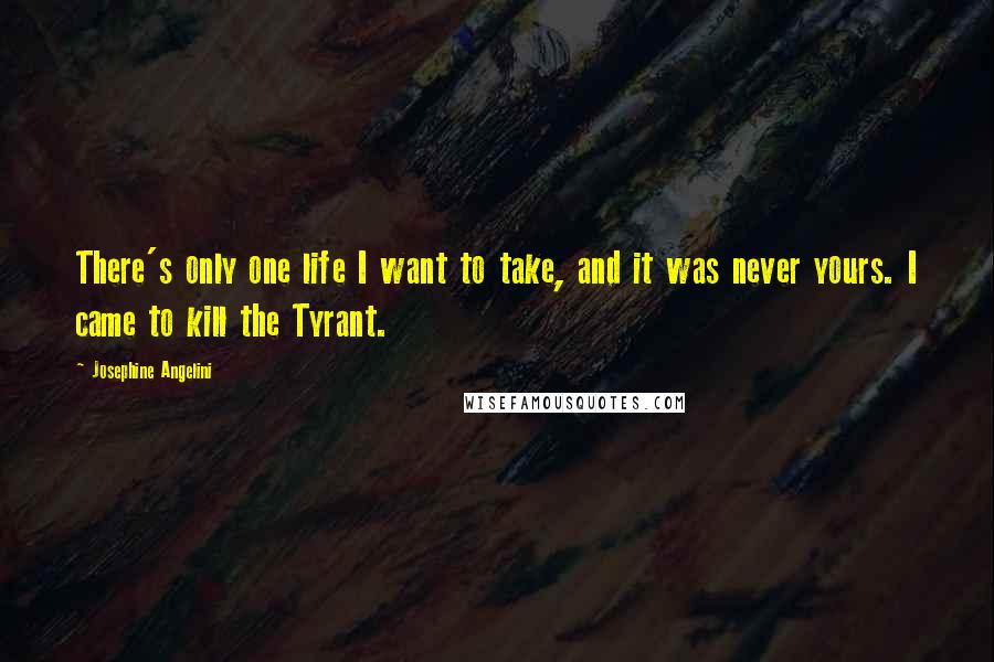 Josephine Angelini Quotes: There's only one life I want to take, and it was never yours. I came to kill the Tyrant.