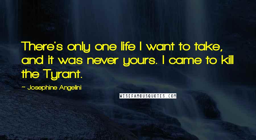 Josephine Angelini Quotes: There's only one life I want to take, and it was never yours. I came to kill the Tyrant.