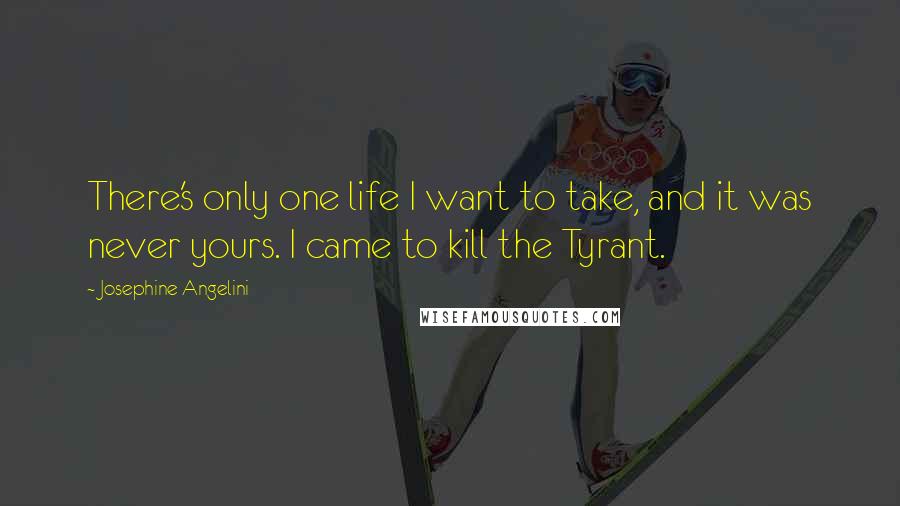 Josephine Angelini Quotes: There's only one life I want to take, and it was never yours. I came to kill the Tyrant.