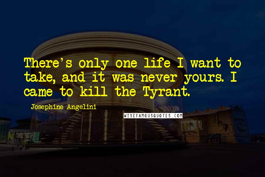 Josephine Angelini Quotes: There's only one life I want to take, and it was never yours. I came to kill the Tyrant.