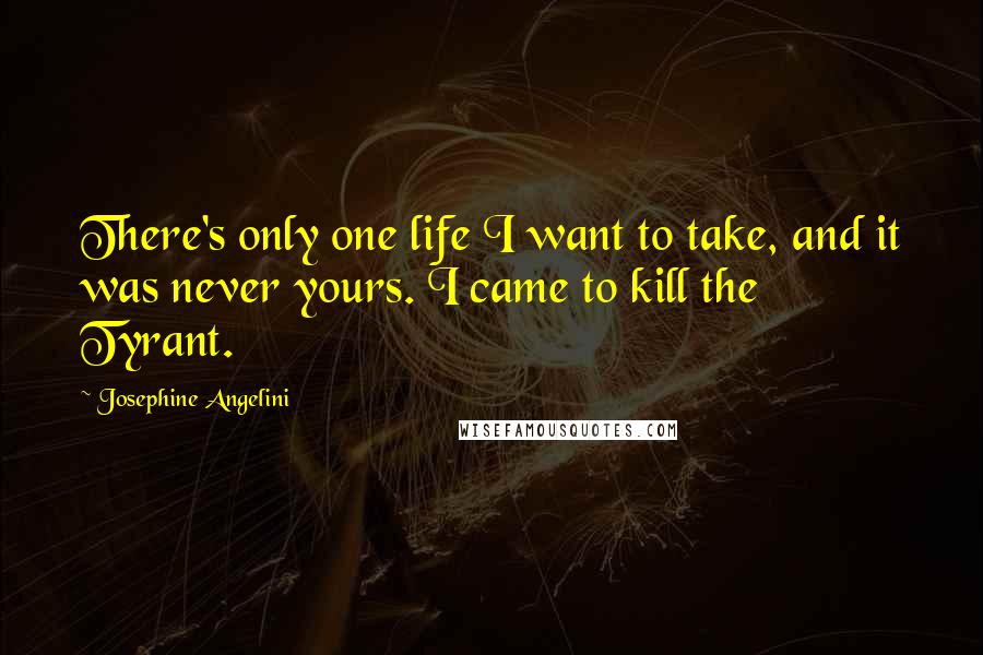 Josephine Angelini Quotes: There's only one life I want to take, and it was never yours. I came to kill the Tyrant.