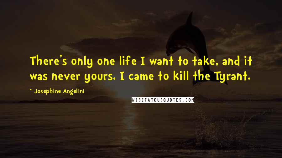 Josephine Angelini Quotes: There's only one life I want to take, and it was never yours. I came to kill the Tyrant.