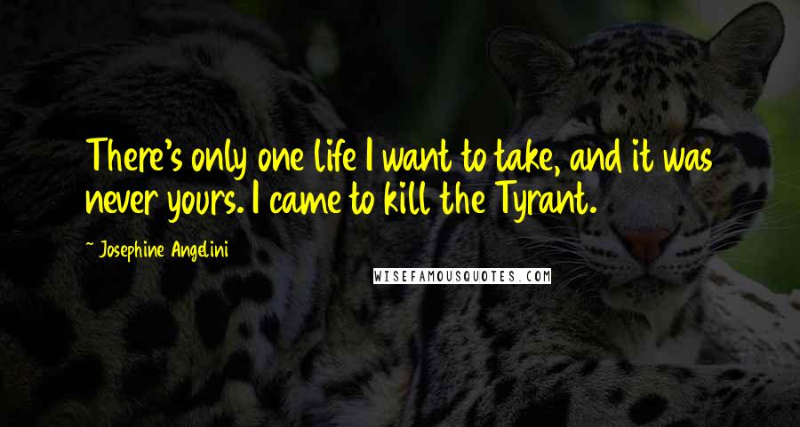 Josephine Angelini Quotes: There's only one life I want to take, and it was never yours. I came to kill the Tyrant.