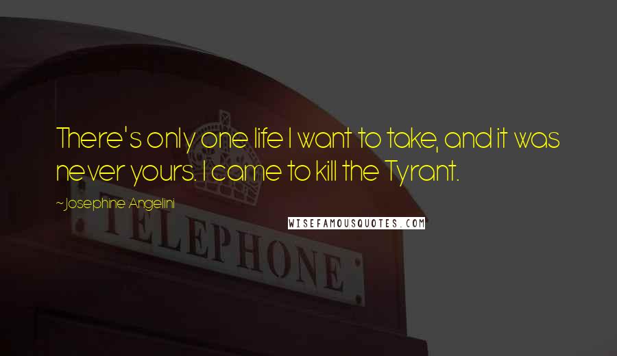 Josephine Angelini Quotes: There's only one life I want to take, and it was never yours. I came to kill the Tyrant.