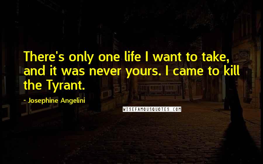 Josephine Angelini Quotes: There's only one life I want to take, and it was never yours. I came to kill the Tyrant.