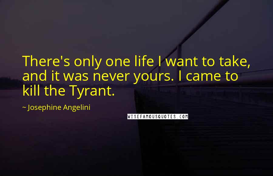 Josephine Angelini Quotes: There's only one life I want to take, and it was never yours. I came to kill the Tyrant.