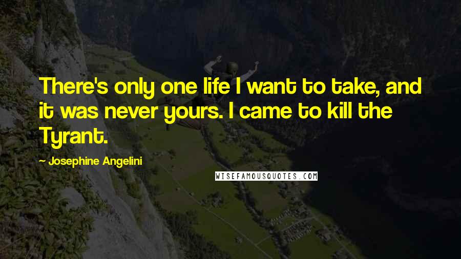 Josephine Angelini Quotes: There's only one life I want to take, and it was never yours. I came to kill the Tyrant.