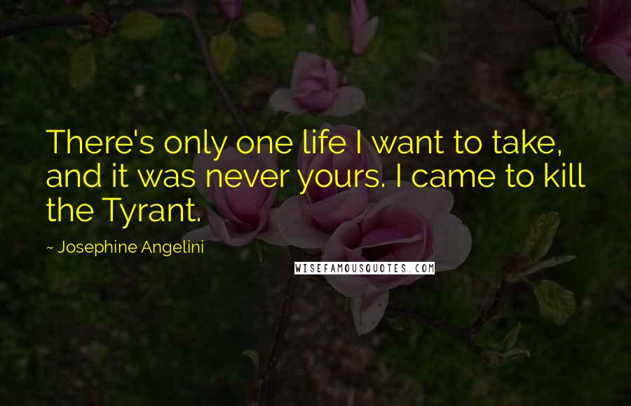 Josephine Angelini Quotes: There's only one life I want to take, and it was never yours. I came to kill the Tyrant.