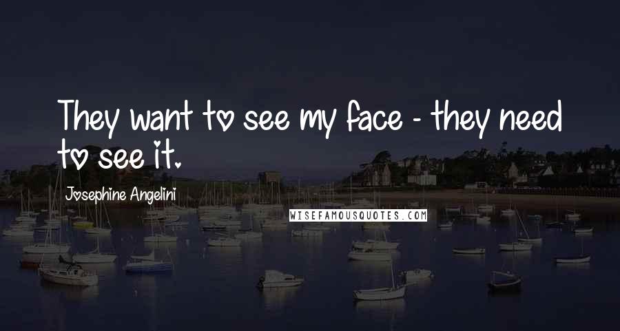 Josephine Angelini Quotes: They want to see my face - they need to see it.