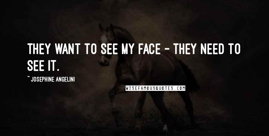 Josephine Angelini Quotes: They want to see my face - they need to see it.