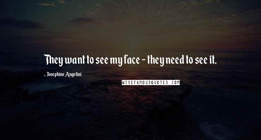 Josephine Angelini Quotes: They want to see my face - they need to see it.
