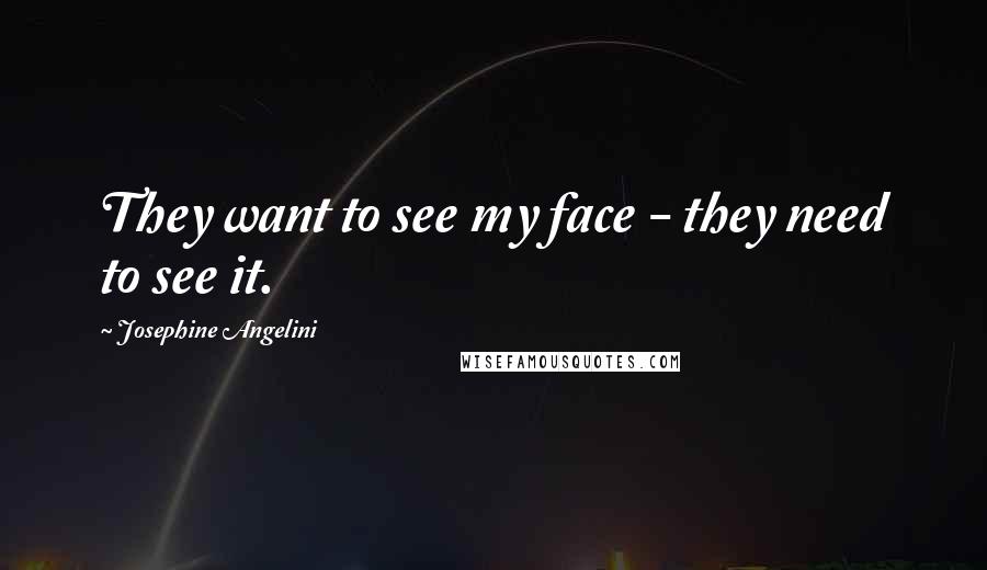 Josephine Angelini Quotes: They want to see my face - they need to see it.