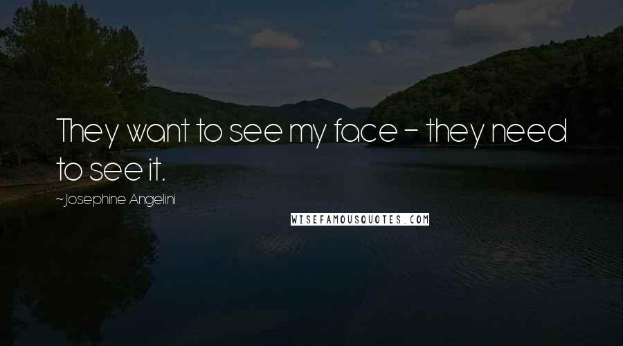 Josephine Angelini Quotes: They want to see my face - they need to see it.