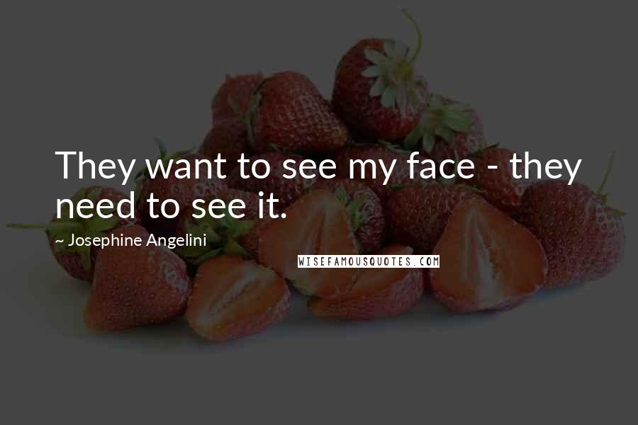 Josephine Angelini Quotes: They want to see my face - they need to see it.