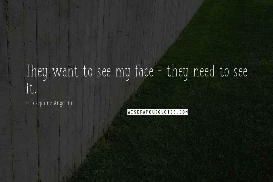 Josephine Angelini Quotes: They want to see my face - they need to see it.