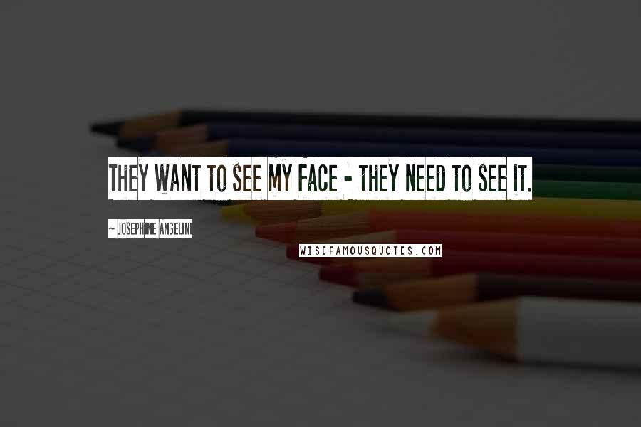 Josephine Angelini Quotes: They want to see my face - they need to see it.