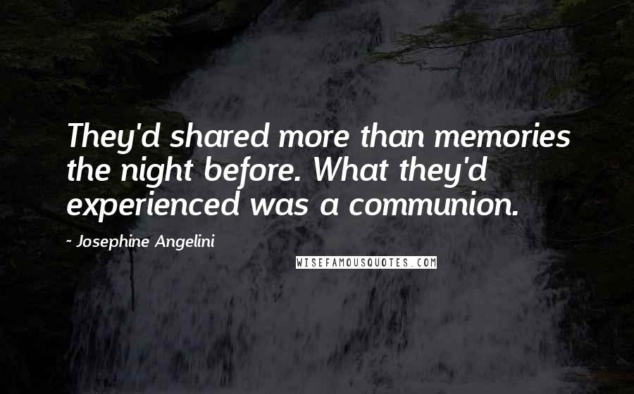 Josephine Angelini Quotes: They'd shared more than memories the night before. What they'd experienced was a communion.