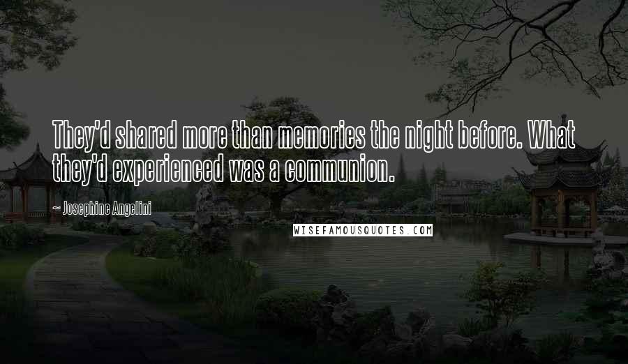 Josephine Angelini Quotes: They'd shared more than memories the night before. What they'd experienced was a communion.