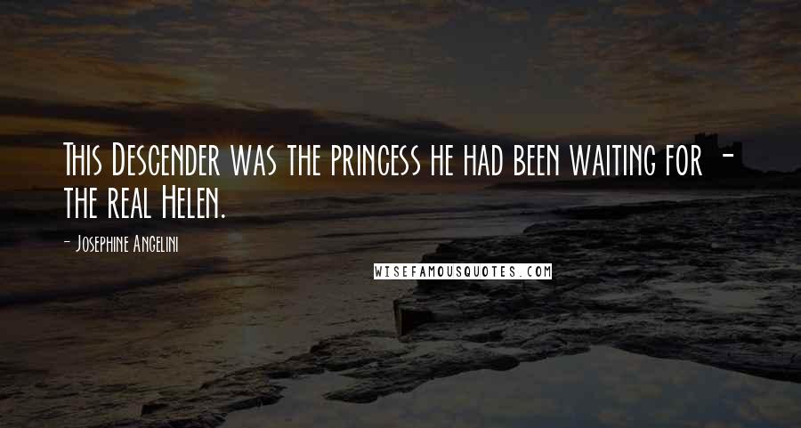 Josephine Angelini Quotes: This Descender was the princess he had been waiting for - the real Helen.