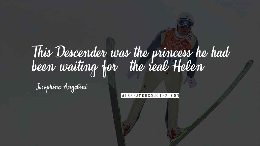 Josephine Angelini Quotes: This Descender was the princess he had been waiting for - the real Helen.