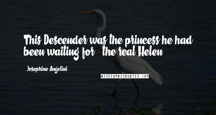 Josephine Angelini Quotes: This Descender was the princess he had been waiting for - the real Helen.